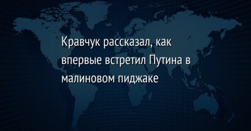 Кравчук рассказал, как впервые встретил Путина в малиновом пиджаке