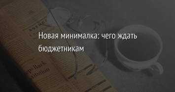 Новая минималка: чего ждать бюджетникам