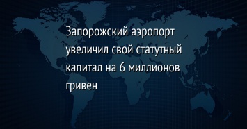 Запорожский аэропорт увеличил свой статутный капитал на 6 миллионов гривен