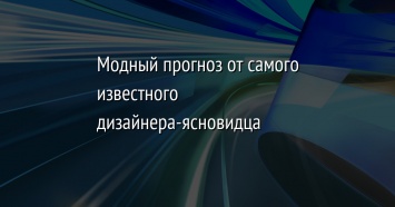 Модный прогноз от самого известного дизайнера-ясновидца