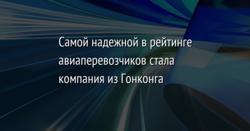 Самой надежной в рейтинге авиаперевозчиков стала компания из Гонконга