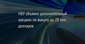 НБУ объявил дополнительный аукцион по выкупу до 20 млн долларов