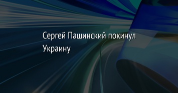 Сергей Пашинский покинул Украину