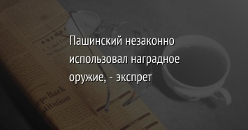 Пашинский незаконно использовал наградное оружие, - экспрет