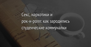 Секс, наркотики и рок-н-ролл: как зародились студенческие коммуналки