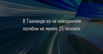 В Таиланде из-за наводнения погибли не менее 25 человек