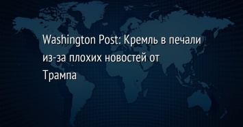 Washington Post: Кремль в печали из-за плохих новостей от Трампа
