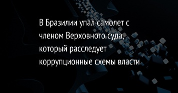 В Бразилии упал самолет с членом Верховного суда, который расследует коррупционные схемы власти