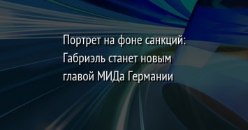 Портрет на фоне санкций: Габриэль станет новым главой МИДа Германии