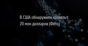 В США обнаружили кровать с 20 млн долларов (Фото)