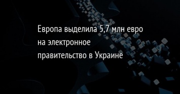 Европа выделила 5,7 млн евро на электронное правительство в Украине