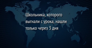 Школьника, которого выгнали с урока, нашли только через 3 дня