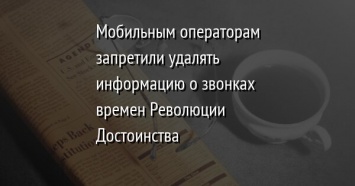 Мобильным операторам запретили удалять информацию о звонках времен Революции Достоинства