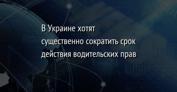 В Украине хотят существенно сократить срок действия водительских прав