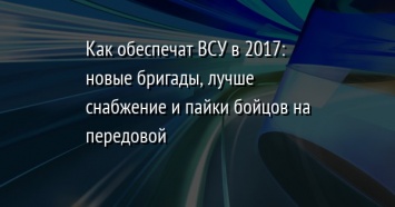 Как обеспечат ВСУ в 2017: новые бригады, лучше снабжение и пайки бойцов на передовой