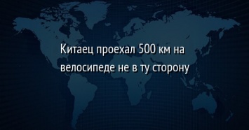 Китаец проехал 500 км на велосипеде не в ту сторону