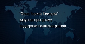 "Фонд Бориса Немцова" запустил программу поддержки политэмигрантов