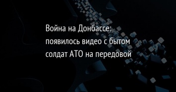 Война на Донбассе: появилось видео с бытом солдат АТО на передовой