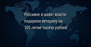 Россияне в шоке: власти подарили ветерану на 101-летие тысячу рублей