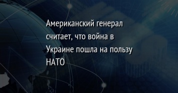 Американский генерал считает, что война в Украине пошла на пользу НАТО