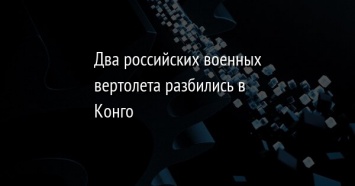 Два российских военных вертолета разбились в Конго