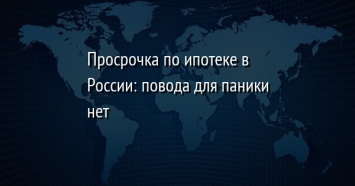 Просрочка по ипотеке в России: повода для паники нет