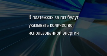 В платежках за газ будут указывать количество использованной энергии