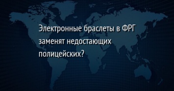 Электронные браслеты в ФРГ заменят недостающих полицейских?