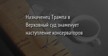 Назначенец Трампа в Верховный суд знаменует наступление консерваторов