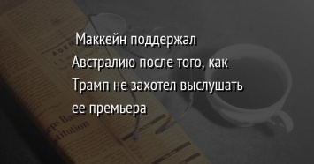 Маккейн поддержал Австралию после того, как Трамп не захотел выслушать ее премьера