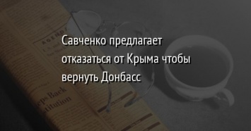 Савченко предлагает отказаться от Крыма чтобы вернуть Донбасс