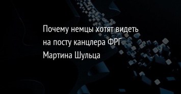 Почему немцы хотят видеть на посту канцлера ФРГ Мартина Шульца