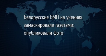 Белорусские БМП на учениях замаскировали газетами: опубликовали фото