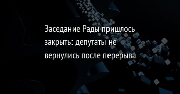 Заседание Рады пришлось закрыть: депутаты не вернулись после перерыва