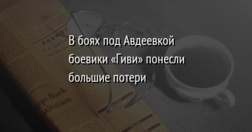 В боях под Авдеевкой боевики «Гиви» понесли большие потери