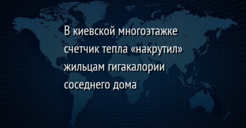 В киевской многоэтажке счетчик тепла «накрутил» жильцам гигакалории соседнего дома