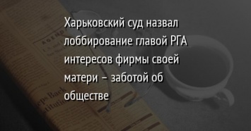 Харьковский суд назвал лоббирование главой РГА интересов фирмы своей матери - заботой об обществе