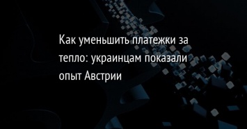 Как уменьшить платежки за тепло: украинцам показали опыт Австрии