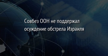 Совбез ООН не поддержал осуждение обстрела Израиля