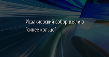 Исаакиевский собор взяли в " синее кольцо"