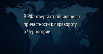 В РФ отвергают обвинения в причастности к перевороту в Черногории