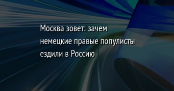 Москва зовет: зачем немецкие правые популисты ездили в Россию