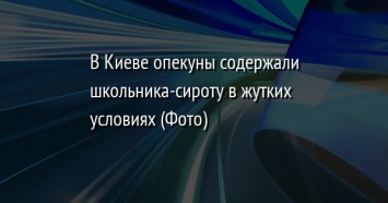 В Киеве опекуны содержали школьника-сироту в жутких условиях (Фото)