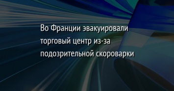 Во Франции эвакуировали торговый центр из-за подозрительной скороварки