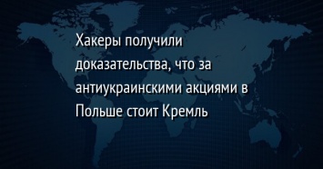 Хакеры получили доказательства, что за антиукраинскими акциями в Польше стоит Кремль