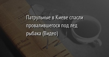 Патрульные в Киеве спасли провалившегося под лед рыбака (Видео)