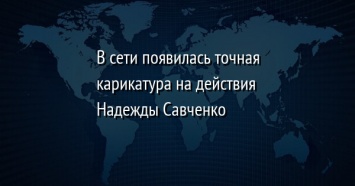 В сети появилась точная карикатура на действия Надежды Савченко