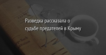 Разведка рассказала о судьбе предателей в Крыму