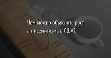 Чем можно объяснить рост антисемитизма в США?