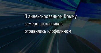 В аннексированном Крыму семеро школьников отравились клофелином